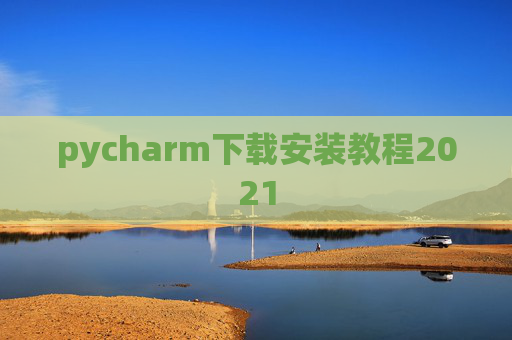 pycharm下载安装教程2021 pycharm下载安装教程2021